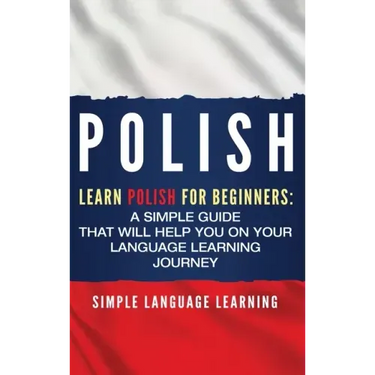Polish: Learn Polish for Beginners: A Simple Guide that Will Help You on Your Language Learning Journey
