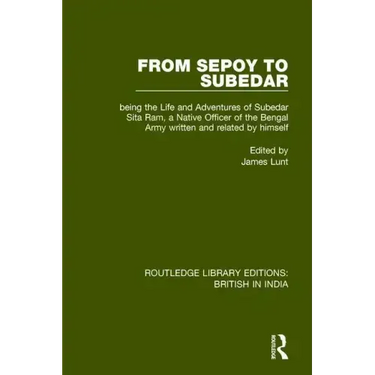 From Sepoy to Subedar: Being the Life and Adventures of Subedar Sita Ram, a Native Officer of the Bengal Army, Written and Related by Himself
