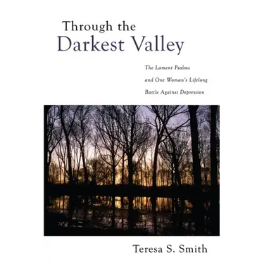 Through the Darkest Valley: The Lament Psalms and One Woman's Lifelong Battle Against Depression