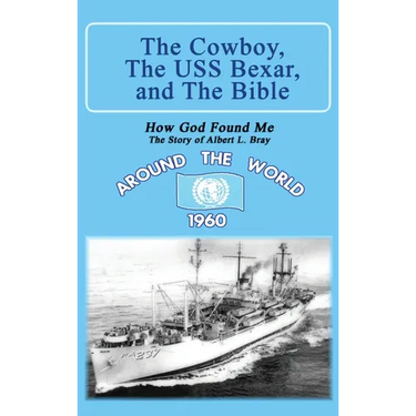The Cowboy, the USS Bexar, and the Bible: How God Found Me - The Story of Albert L. Bray