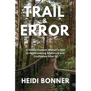 Trail & Error: A Rookie Outdoor Woman's Path to Rediscovering Adventure and Confidence After 50