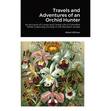 Travels and Adventures of an Orchid Hunter: An Account of Canoe and Camp Life in Colombia While Collecting Orchids in the Northern Andes
