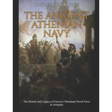 The Ancient Athenian Navy: The History and Legacy of Greece's Dominant Naval Force in Antiquity