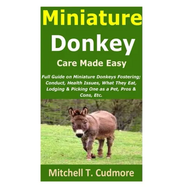Miniature Donkey Care Made Easy: Full Guide on Miniature Donkeys Fostering; Conduct, Health Issues, What They Eat, Lodging & Picking One as a Pet, Pro