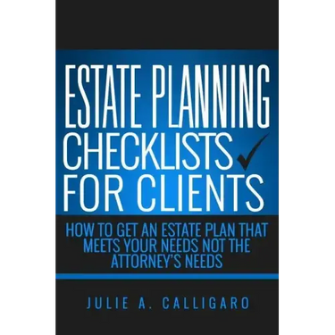 Estate Planning Checklists For Clients: How To Get An Estate Plan That Meets Your Needs Not The Attorney's Needs
