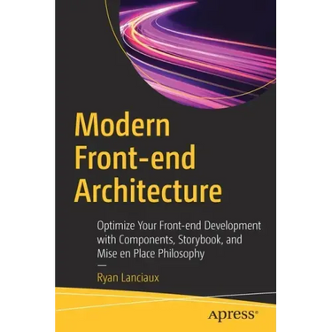 Modern Front-End Architecture: Optimize Your Front-End Development with Components, Storybook, and Mise En Place Philosophy