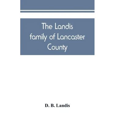 The Landis family of Lancaster County: a comprehensive history of the Landis folk from the martyrs' era to the arrival of the first Swiss settlers, gi