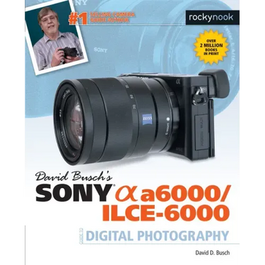 David Busch's Sony Alpha A6000/Ilce-6000 Guide to Digital Photography