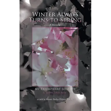 Winter Always Turns to Spring A Memoir: My Triumphant Journey Sachiko Takata Bailey