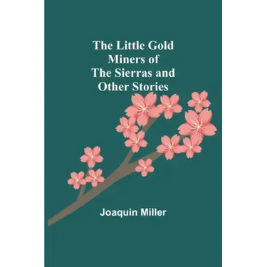 The Little Gold Miners of the Sierras and Other Stories