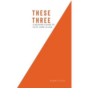 These Three: A Believer's Guide to Faith, Hope, & Love