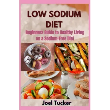 Low Sodium Diet: Beginners Guide to Healthy Living on a Sodium-Free Diet