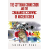 The Scythian Connection and the Shamanistic Crowns of Ancient Korea