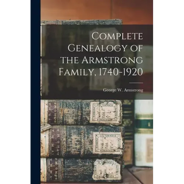 Complete Genealogy of the Armstrong Family, 1740-1920