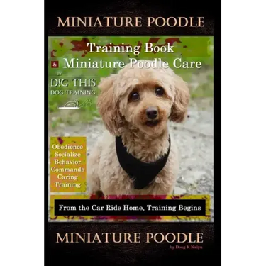 Miniature Poodle Training Book & Miniature Poodle Care, By D!G THIS DOG TRAINING, Obedience, Socialize, Behavior, Commands, Caring, Training: From the
