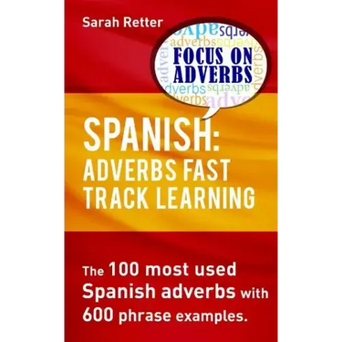 Spanish: Adverbs Fast Track Learning: The 100 most used Spanish adverbs with 600 phrase examples.