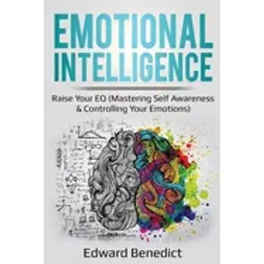 Emotional Intelligence: Raise Your EQ (Mastering Self Awareness & Controlling Your Emotions)