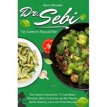 Dr. Sebi: The Complete Alkaline Diet To Lose Weight Naturally, Detox Your Liver and Help Prevent Herpes, Diabetes, Lupus and Other Diseases