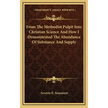 From the Methodist Pulpit Into Christian Science and How I Demonstrated the Abundance of Substance and Supply
