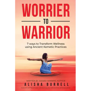 Worrier To Warrior: Seven Ways to Transform Wellness Using Kemetic Knowledge