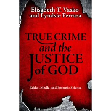 True Crime and the Justice of God: Ethics, Media, and Forensic Science