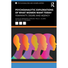 Psychoanalytic Explorations of What Women Want Today: Femininity, Desire and Agency