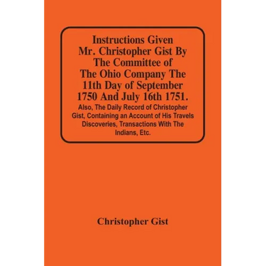Instructions Given Mr. Christopher Gist By The Committee Of The Ohio Company The 11Th Day Of September 1750 And July 16Th 1751. Also, The Daily Record