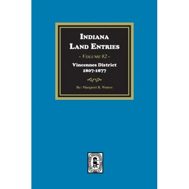 Indiana Land Entries. Volume 2, Part 1: Vincennes District, 1807-1877: Vincennes District, 1807-1877