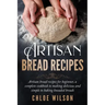 Artisan Bread Recipes: Artisan bread recipes for beginner, a complete cookbook to making delicious and simple to baking kneaded breads