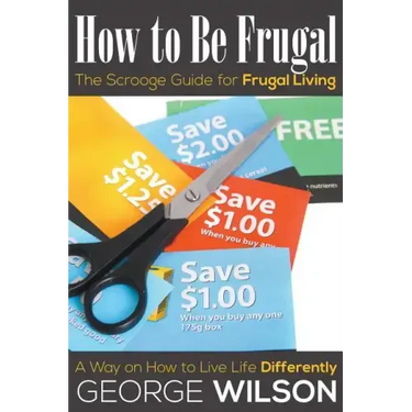 How to Be Frugal: The Scrooge Guide for Frugal Living: A Way on How to Live Life Differently