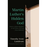 Martin Luther's Hidden God: Toward a Lutheran Apologetic for the Problem of Evil and Divine Hiddenness