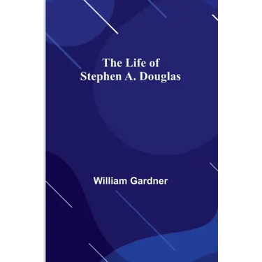 The Life of Stephen A. Douglas