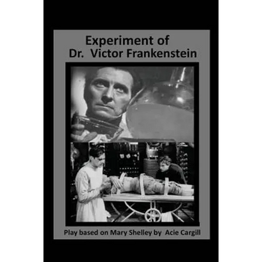 The Experiments of Dr. Victor Frankenstein: A Play Based on the novel by Mary Sh