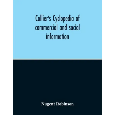 Collier'S Cyclopedia Of Commercial And Social Information And Treasury Of Useful And Entertaining Knowledge On Art, Science, Pastimes, Belles-Lettres,