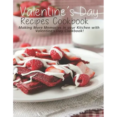 Valentine's Day Recipes Cookbook: Making More Memories in your Kitchen with Valentine'Day Cookbook
