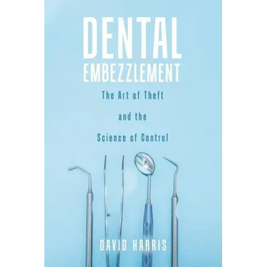 Dental Embezzlement: The Art of Theft and the Science of Control