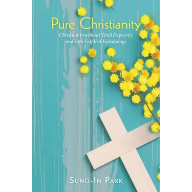 Pure Christianity: Christianity Without Total Depravity and with Fulfilled Eschatology