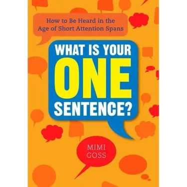 What Is Your One Sentence?: How to Be Heard in the Age of Short Attention Spans