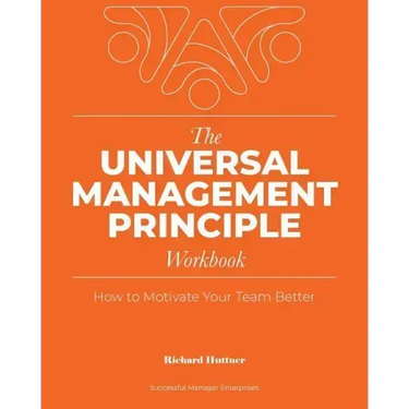 The Universal Management Principle Workbook: How to Motivate Your Team Better