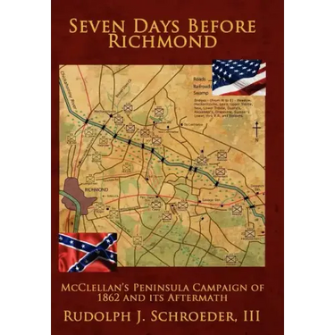 Seven Days Before Richmond: McClellan's Peninsula Campaign of 1862 and its Aftermath