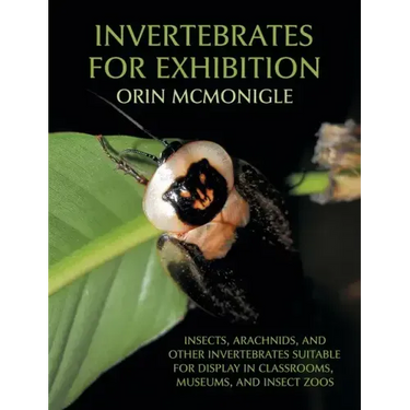 Invertebrates For Exhibition: Insects, Arachnids, and Other Invertebrates Suitable for Display in Classrooms, Museums, and Insect Zoos