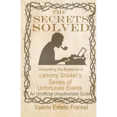 The Secrets Solved: Unraveling the Mysteries of Lemony Snicket's a Series of Unfortunate Events