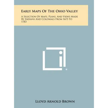 Early Maps Of The Ohio Valley: A Selection Of Maps, Plans, And Views Made By Indians And Colonials From 1673 To 1783
