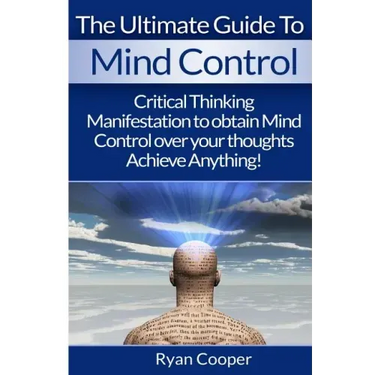 Mind Control: Critical Thinking And Manifestation To Obtain Mind Control Over Your Thoughts And Achieve Anything!