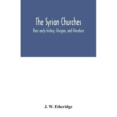 The Syrian churches: their early history, liturgies, and literature: with a literal translation of the four gospels from the Peschito, or c