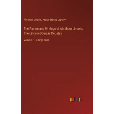 The Papers and Writings of Abraham Lincoln; The Lincoln-Douglas Debates: Volume 7 - in large print