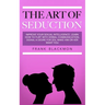The Art of Seduction: Improve your Sexual Intelligence. Learn How to Flirt with Verbal Communication, Signal a Desire for Sex, Make Him or Her Want yo