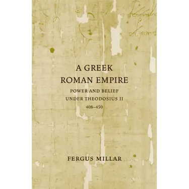 A Greek Roman Empire: Power and Belief Under Theodosius II (408-450) Volume 64