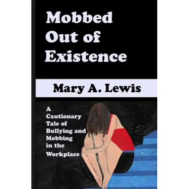 Mobbed Out Of Existence: A Cautionary Tale of Bullying and Mobbing in the Workplace