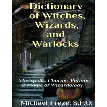 Dictionary of Witches, Wizards, and Warlocks: The Spells, Charms, Potions, & Magic of Wizardology